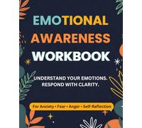 Emotional Awareness Workbook: A Practical Guide to Understanding Anxiety, Fear, Anger, and Difficult Emotions Through Self-Reflection and Emotional Regulation