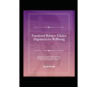 Emotional Balance: Chakra Alignment for Wellbeing: Discover the transformative methods that harmonize the seven chakras and elevate your emotional wellness