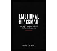 Emotional Blackmail: How Fear, Obligation, and Guilt Get Used to Control You