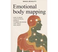 EMOTIONAL BODY MAPPING: How to Read Your Physical Signals to Make Decisions That Truly Feel Right