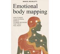 EMOTIONAL BODY MAPPING: How to Read Your Physical Signals to Make Decisions That Truly Feel Right