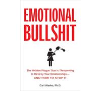 Emotional Bullshit: The Hidden Plague that Is Threatening to Destroy Your Relationships-and How to S top It