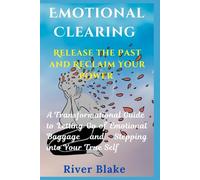 Emotional Clearing - Release the Past and Reclaim Your Power: A Transformational Guide to Letting Go of Emotional Baggage and Stepping into Your True Self