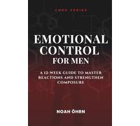 Emotional Control for Men: A 12-w uide to Master Reactions and Strengthen Composure