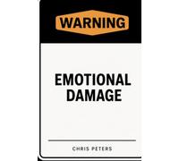 Emotional Damage: Understanding Emotional Wounds, Healing Past Hurt, Rebuilding Self-Worth, Managing Triggers, Developing Resilience, and Creating a Healthier Emotional Future