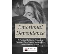 Emotional Dependence: A Practical Guide to Regaining Freedom, Self-Esteem, and Building Healthy Relationships