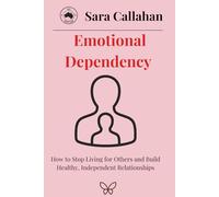 Emotional Dependency: How to Stop Living for Others and Build Healthy, Independent Relationships
