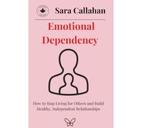 Emotional Dependency: How to Stop Living for Others and Build Healthy, Independent Relationships