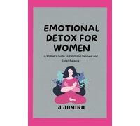 Emotional Detox for Women: A Woman’s Guide to Emotional Renewal and Inner Balance