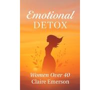 Emotional Detox for Women Over 40: Let Go of Stress, Heal from Within, and Reignite Your Joy