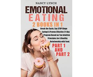 Emotional Eating: 2 Books in 1: Break the Cycle, Say STOP Binge Eating! A Proven-Effective 21-Day Program Based on Ten Intuitive Principles for A Healthy Relationship with Food. (Part 1 and Part 2)