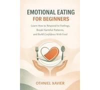 EMOTIONAL EATING FOR BEGINNERS: LEARN HOW TO RESPOND TO FEELINGS, BREAK HARMFUL PATTERNS, AND BUILD CONFIDENCE WITH FOOD