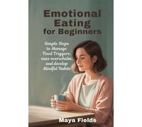 Emotional Eating for Beginners: Simple Steps to Manage Food Triggers, Ease Overwhelm, and Develop Mindful Habits