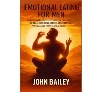 EMOTIONAL EATING FOR MEN: How to Overcome Stress-Driven Cravings, Increase Discipline, and Transform Your Physical and Mental Well-Being