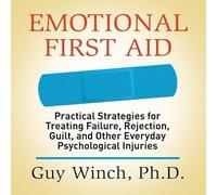 Emotional First Aid: Practical Strategies for Treating Failure, Rejection, Guilt, and Other Everyday Psychological Injuries