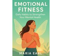Emotional Fitness: Daily Habits to Strengthen Your Mental Health: Simple practices to calm your mind, build resilience, and feel stronger every day