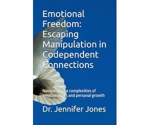Emotional Freedom: Escaping Manipulation in Codependent Connections: Navigating the complexities of emotional ties and personal growth