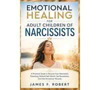 Emotional Healing for Adult Children of Narcissists: A Practical Guide to Recover from Narcissistic Parenting, Rebuild Self-Worth, Set Boundaries, and Finally Heal from Childhood Emotional Wounds