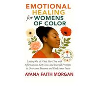Emotional Healing for Women of Color: Letting Go of What Hurt You with Affirmations, Self-Love, and Journal Prompts to Overcome Trauma and Find Inner Peace