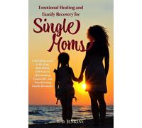 Emotional Healing & Recovery For Single Moms: A Self-Help Guide To Healing, Rebuilding Self-Esteem, Rebounding Financially, And Transforming Family Dynamics