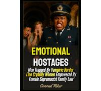 Emotional Hostages: Men Trapped By Vampiric Border Line Crybully Women Empowered By Female Supremacist Family Law