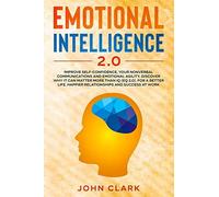 Emotional Intelligence 2.0: Improve Self-Confidence, Your Nonverbal Communications And Emotional Agility. Discover Why It Can Matter More Than Iq (Eq 2.0). For A Better Life, Happier Relationships And