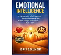 Emotional Intelligence: A Practical Guide to Self-Awareness, Better Communication, and Building Stronger Relationships in Work and Life