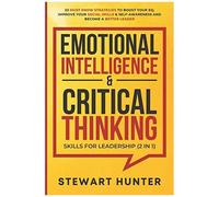 Emotional Intelligence & Critical Thinking Skills For Leadership (2 In 1): 20 Must Know Strategies To Boost Your Eq, Improve Your Social Skills & Self-Awareness And Become A Better Leader