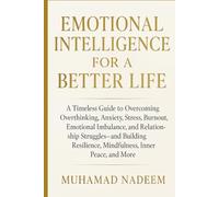Emotional Intelligence for a Better Life: A Timeless Guide to Overcoming Overthinking, Anxiety, Stress, Burnout, Emotional Imbalance, Relationship Struggles, Low Self-Worth, and Many More