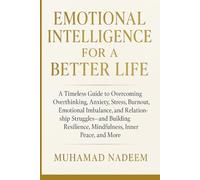 Emotional Intelligence for a Better Life: A Timeless Guide to Overcoming Overthinking, Anxiety, Stress, Burnout, Emotional Imbalance, Relationship Struggles, Low Self-Worth, and Many More