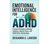 Emotional Intelligence for ADHD: Practical Strategies to Manage Emotions, Improve Focus, and Build Better Relationships