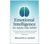 Emotional Intelligence for Adults with ADHD: Practical Strategies to Understand and Regulate Emotions, Improve Focus, and Build Better Relationships