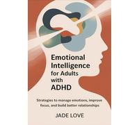 Emotional Intelligence for Adults with ADHD: Strategies to manage emotions, improve focus, and build better relationships