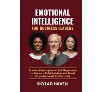 Emotional Intelligence for Business Leaders: Practical Strategies on Self Regulation to Enhance Relationships and Boost Organizational Productivity