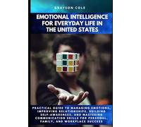 EMOTIONAL INTELLIGENCE FOR EVERYDAY LIFE IN THE UNITED STATES: Practical Guide to Managing Emotions, Improving Relationships, Building Self Awareness, and Mastering Communication Skills!