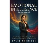 Emotional Intelligence for Everyday Life: Understanding Your Feelings, Managing Reactions, Strengthening Relationships, and Making Wiser Choices
