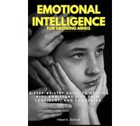 Emotional Intelligence for Growing Minds: A Step-By-Step Guide to Helping Kids and Teens Stay Calm, Confident, and Connected.