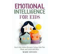 Emotional Intelligence for Kids: How to Help Children Recognize Feelings, Calm Their Minds, and Connect with Others