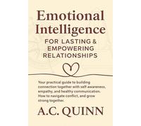 Emotional Intelligence for Lasting and Empowering Relationships: Your Practical Guide to Building Connection together with self-awareness, empathy and ... Navigate Conflict, and Grow strong Together