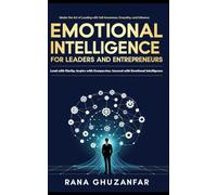 Emotional Intelligence for Leaders and Entrepreneurs: Master the Art of Leading with Self-Awareness, Empathy, and Influence