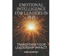 Emotional Intelligence For Leaders In 2025: Transform Your Leadership Impact: Master Eq Skills To Build High-Performing Teams And Drive Organizational Success
