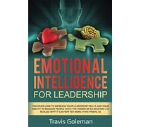 Emotional Intelligence For Leadership: Discover How to Increase your Leadership Skills and your Ability to Manage People with the Power of EQ Mastery 2.0 Realize why it Can Matter More than Primal IQ