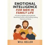EMOTIONAL INTELLIGENCE FOR MEN IN FAMILY LIFE: A Guide to Building Strong Bonds, Resolving Conflict, and Creating Lasting Harmony at Home