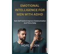 EMOTIONAL INTELLIGENCE FOR MEN WITH ADHD: Gain Self Control Improve Communication And Thrive Daily