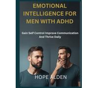 EMOTIONAL INTELLIGENCE FOR MEN WITH ADHD: Gain Self Control Improve Communication And Thrive Daily