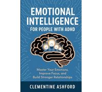 EMOTIONAL INTELLIGENCE FOR PEOPLE WITH ADHD: Master Your Emotions, Improve Focus, and Build Stronger Relationships