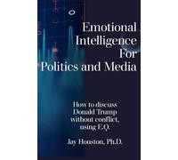 Emotional Intelligence for Politics & Media: How to discuss Donald Trump without conflict using E.Q.