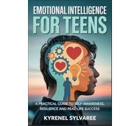EMOTIONAL INTELLIGENCE FOR TEENS: A Practical Guide to Self-Awareness, Resilience, and Real-Life Success