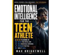 Emotional Intelligence for the Teen Athlete: A 30-Day Playbook to Master Your Mental Game, Build Unshakeable Confidence, and Perform at Your Peak When It Counts