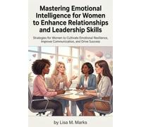 Emotional Intelligence for Women: Elevate Leadership and Relationships: Unlock Emotional Awareness to Empower Your Career and Personal Life